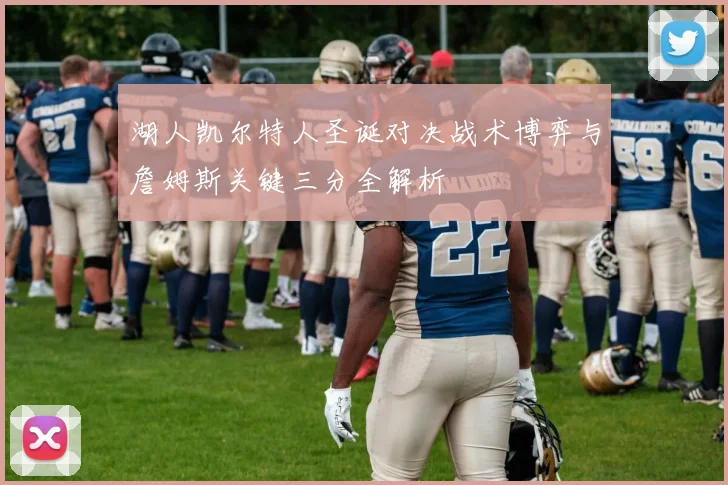 湖人凯尔特人圣诞对决战术博弈与詹姆斯关键三分全解析