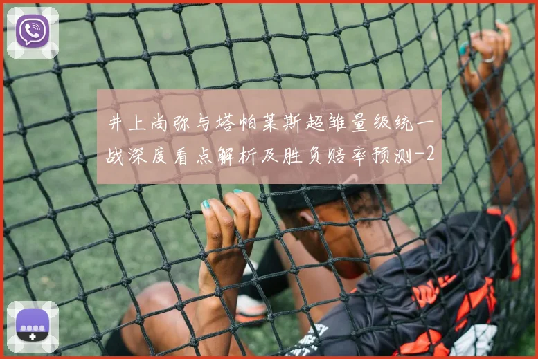 井上尚弥与塔帕莱斯超雏量级统一战深度看点解析及胜负赔率预测