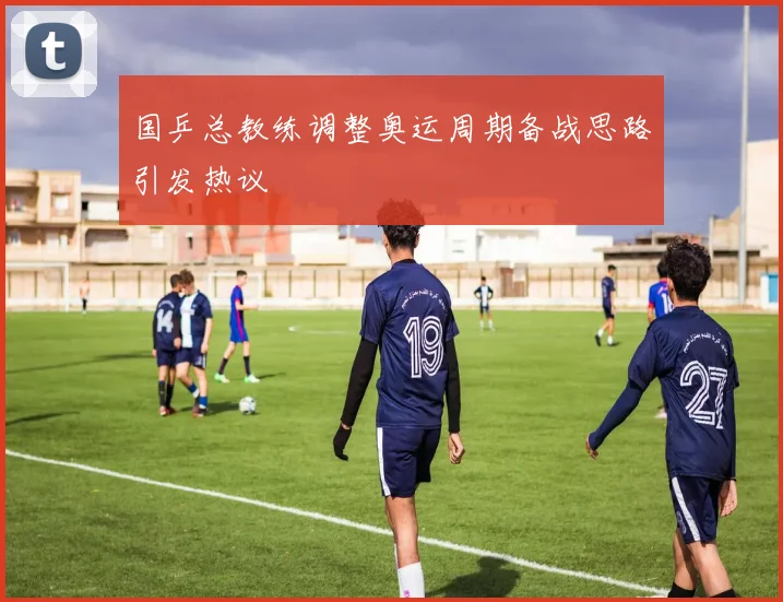 国乒总教练调整奥运周期备战思路引发热议