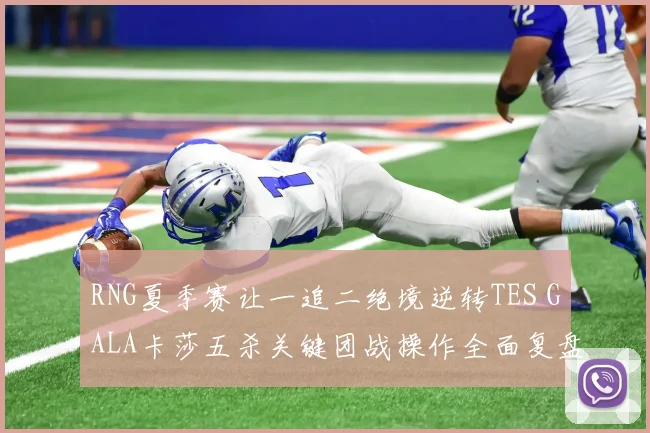RNG夏季赛让一追二绝境逆转TES GALA卡莎五杀关键团战操作全面复盘