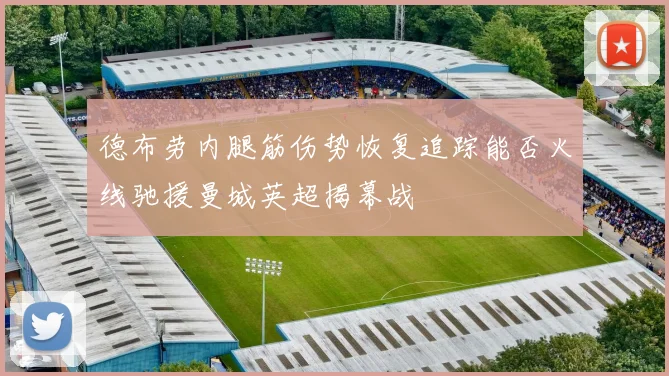 德布劳内腿筋伤势恢复追踪能否火线驰援曼城英超揭幕战